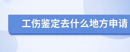 工伤鉴定去什么地方申请