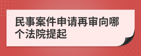 民事案件申请再审向哪个法院提起