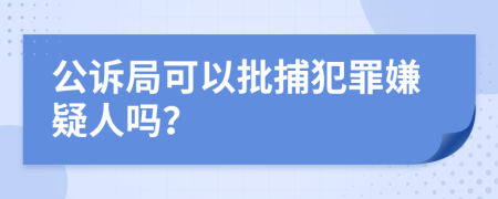 公诉局可以批捕犯罪嫌疑人吗？