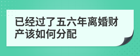 已经过了五六年离婚财产该如何分配