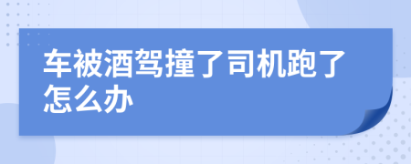 车被酒驾撞了司机跑了怎么办