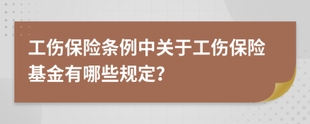 工伤保险条例中关于工伤保险基金有哪些规定？