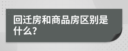 回迁房和商品房区别是什么？