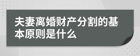 夫妻离婚财产分割的基本原则是什么
