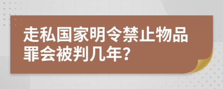 走私国家明令禁止物品罪会被判几年？