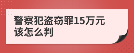 警察犯盗窃罪15万元该怎么判