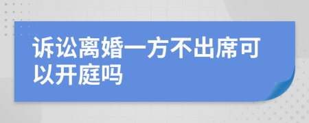 诉讼离婚一方不出席可以开庭吗