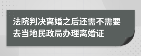 法院判决离婚之后还需不需要去当地民政局办理离婚证