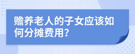 赡养老人的子女应该如何分摊费用？