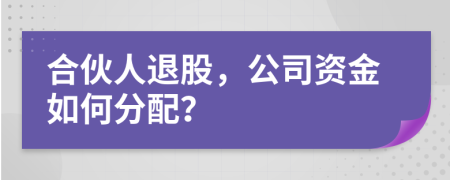 合伙人退股，公司资金如何分配？