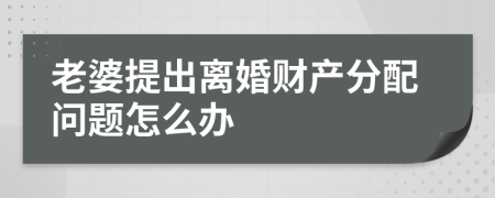 老婆提出离婚财产分配问题怎么办