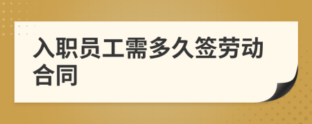 入职员工需多久签劳动合同