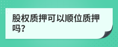 股权质押可以顺位质押吗？