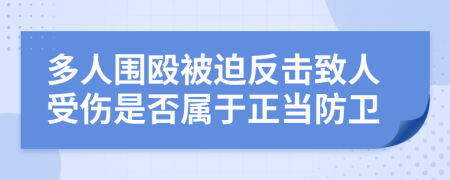 多人围殴被迫反击致人受伤是否属于正当防卫