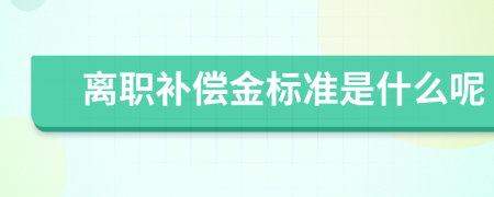 离职补偿金标准是什么呢