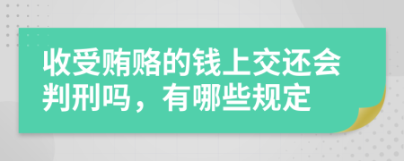 收受贿赂的钱上交还会判刑吗，有哪些规定