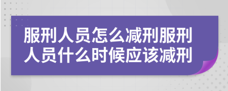 服刑人员怎么减刑服刑人员什么时候应该减刑