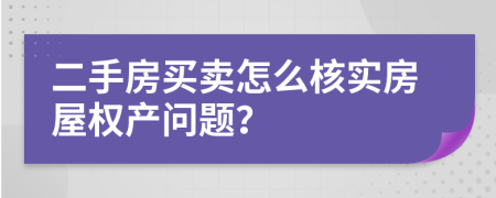 二手房买卖怎么核实房屋权产问题？