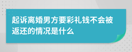 起诉离婚男方要彩礼钱不会被返还的情况是什么