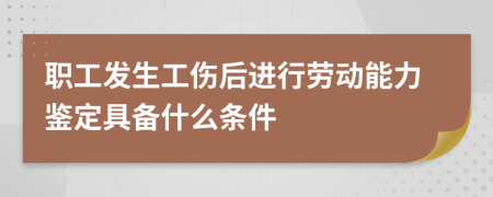 职工发生工伤后进行劳动能力鉴定具备什么条件