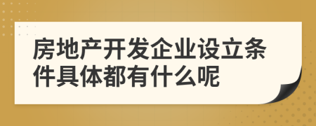 房地产开发企业设立条件具体都有什么呢