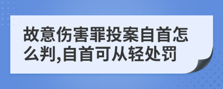 故意伤害罪投案自首怎么判,自首可从轻处罚