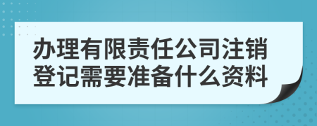 办理有限责任公司注销登记需要准备什么资料