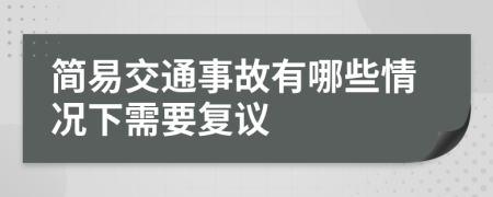 简易交通事故有哪些情况下需要复议