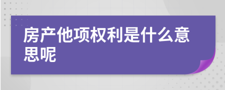 房产他项权利是什么意思呢