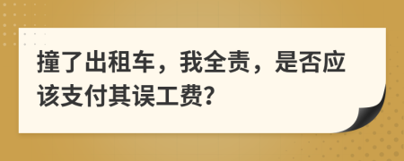 撞了出租车，我全责，是否应该支付其误工费？