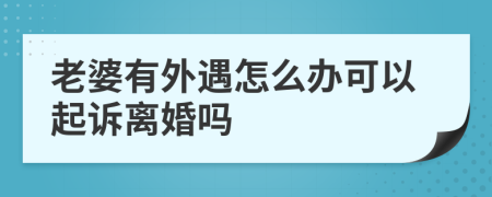 老婆有外遇怎么办可以起诉离婚吗