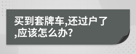 买到套牌车,还过户了,应该怎么办？