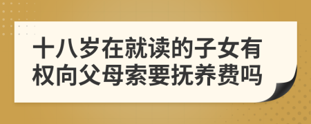 十八岁在就读的子女有权向父母索要抚养费吗