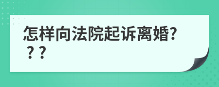 怎样向法院起诉离婚? ? ?