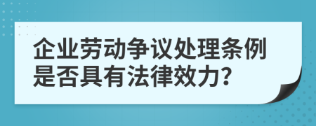 企业劳动争议处理条例是否具有法律效力？