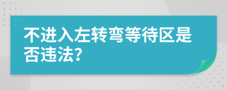 不进入左转弯等待区是否违法？