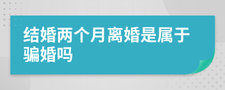 结婚两个月离婚是属于骗婚吗