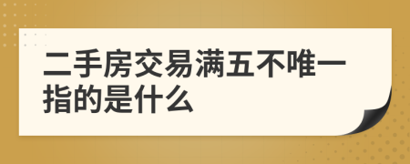 二手房交易满五不唯一指的是什么