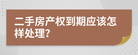 二手房产权到期应该怎样处理？