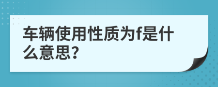 车辆使用性质为f是什么意思？