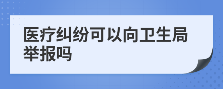 医疗纠纷可以向卫生局举报吗