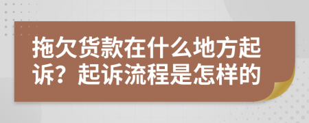 拖欠货款在什么地方起诉？起诉流程是怎样的