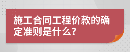 施工合同工程价款的确定准则是什么？