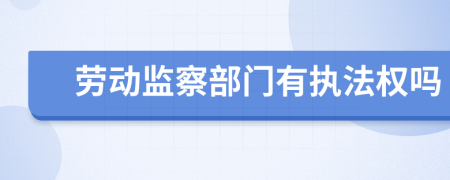 劳动监察部门有执法权吗