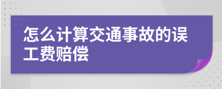 怎么计算交通事故的误工费赔偿