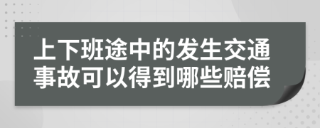 上下班途中的发生交通事故可以得到哪些赔偿