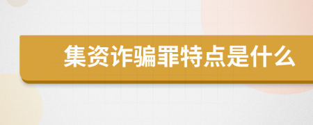 集资诈骗罪特点是什么