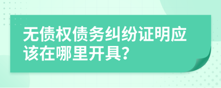 无债权债务纠纷证明应该在哪里开具？