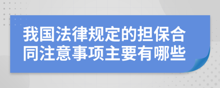 我国法律规定的担保合同注意事项主要有哪些