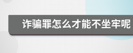 诈骗罪怎么才能不坐牢呢